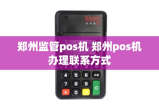 郑州监管pos机 郑州pos机办理联系方式