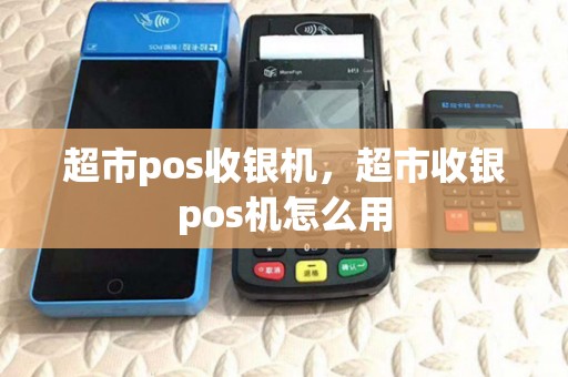 超市pos收银机，超市收银pos机怎么用