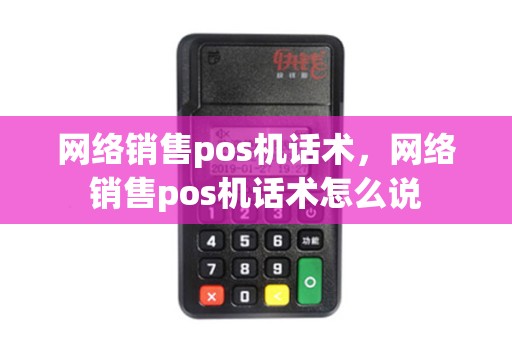 网络销售pos机话术，网络销售pos机话术怎么说