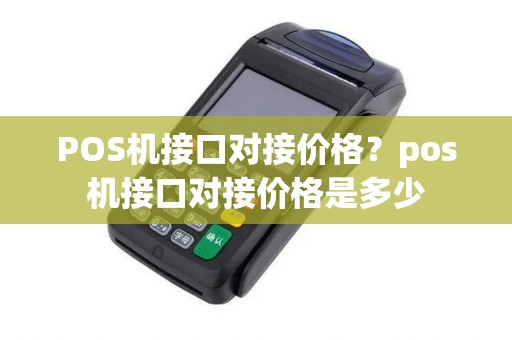 POS机接口对接价格？pos机接口对接价格是多少