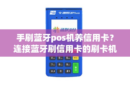 手刷蓝牙pos机养信用卡？连接蓝牙刷信用卡的刷卡机