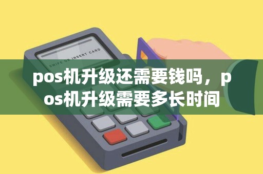 pos机升级还需要钱吗，pos机升级需要多长时间