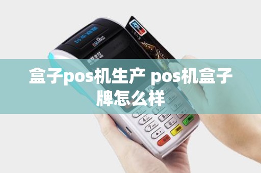 盒子pos机生产 pos机盒子牌怎么样
