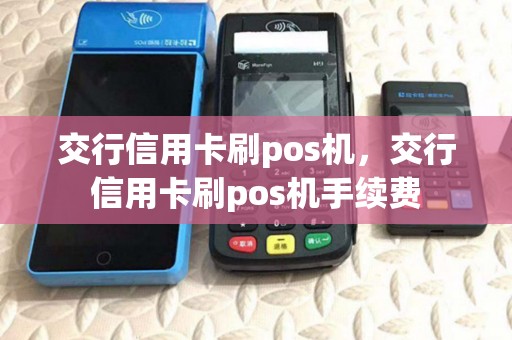 交行信用卡刷pos机，交行信用卡刷pos机手续费