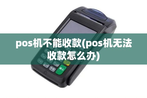 pos机不能收款(pos机无法收款怎么办)