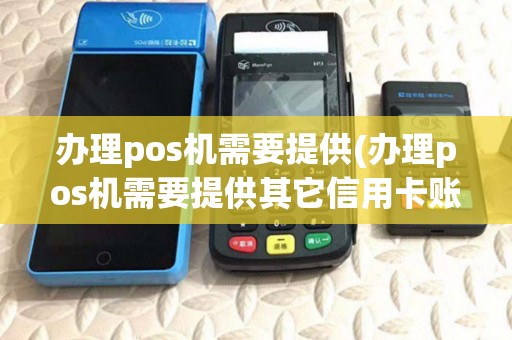 办理pos机需要提供(办理pos机需要提供其它信用卡账号吗？)