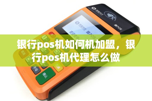 银行pos机如何机加盟，银行pos机代理怎么做