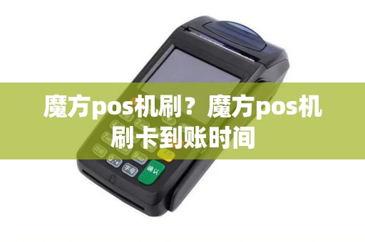 魔方pos机刷？魔方pos机刷卡到账时间