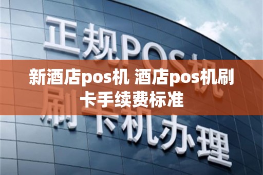 新酒店pos机 酒店pos机刷卡手续费标准