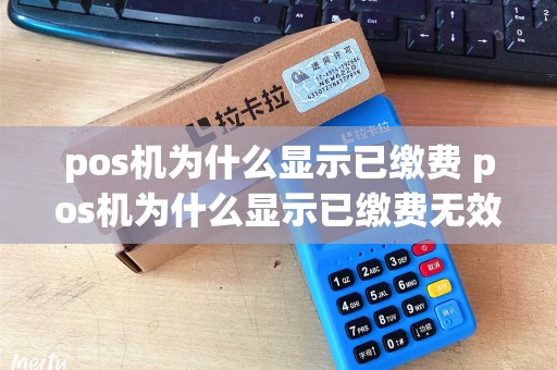 pos机为什么显示已缴费 pos机为什么显示已缴费无效
