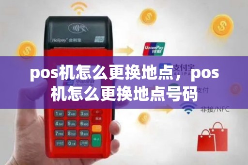 pos机怎么更换地点，pos机怎么更换地点号码