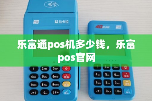 乐富通pos机多少钱，乐富pos官网
