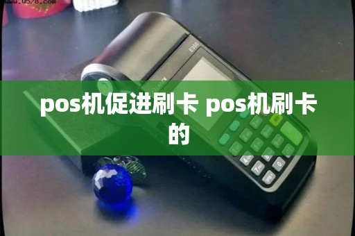 pos机促进刷卡 pos机刷卡的
