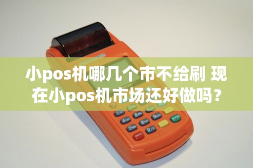 小pos机哪几个市不给刷 现在小pos机市场还好做吗？