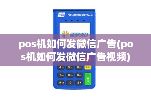 pos机如何发微信广告(pos机如何发微信广告视频)