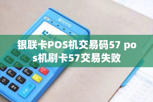 银联卡POS机交易码57 pos机刷卡57交易失败