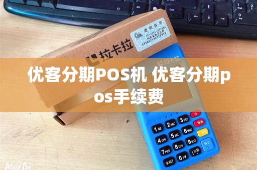 优客分期POS机 优客分期pos手续费