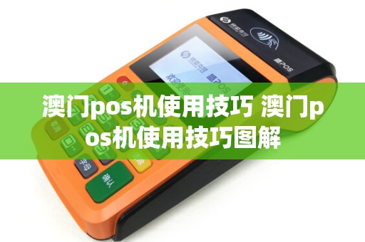 澳门pos机使用技巧 澳门pos机使用技巧图解