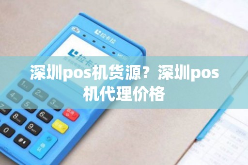 深圳pos机货源？深圳pos机代理价格