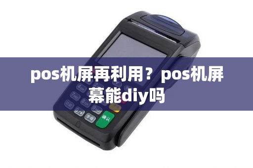 pos机屏再利用？pos机屏幕能diy吗