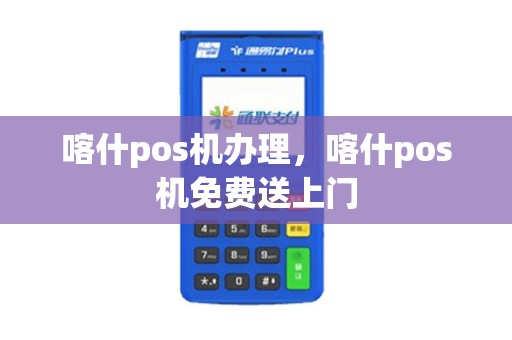喀什pos机办理，喀什pos机免费送上门