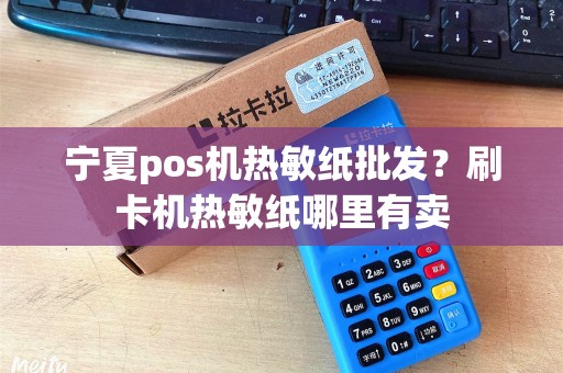 宁夏pos机热敏纸批发？刷卡机热敏纸哪里有卖
