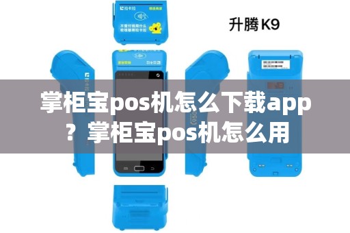 掌柜宝pos机怎么下载app？掌柜宝pos机怎么用