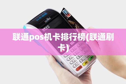 联通pos机卡排行榜(联通刷卡)