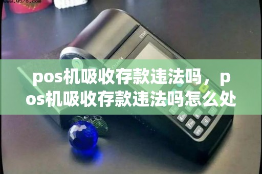 pos机吸收存款违法吗，pos机吸收存款违法吗怎么处理