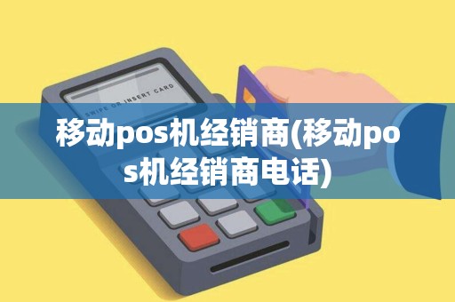 移动pos机经销商(移动pos机经销商电话)