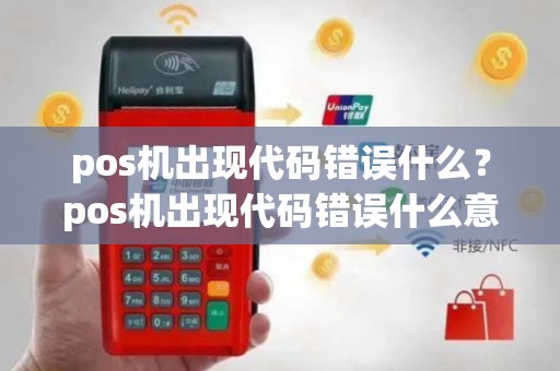 pos机出现代码错误什么？pos机出现代码错误什么意思