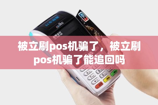 被立刷pos机骗了，被立刷pos机骗了能追回吗