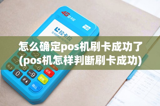 怎么确定pos机刷卡成功了(pos机怎样判断刷卡成功)