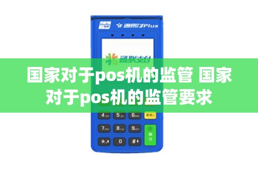 国家对于pos机的监管 国家对于pos机的监管要求