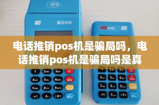 电话推销pos机是骗局吗，电话推销pos机是骗局吗是真的吗