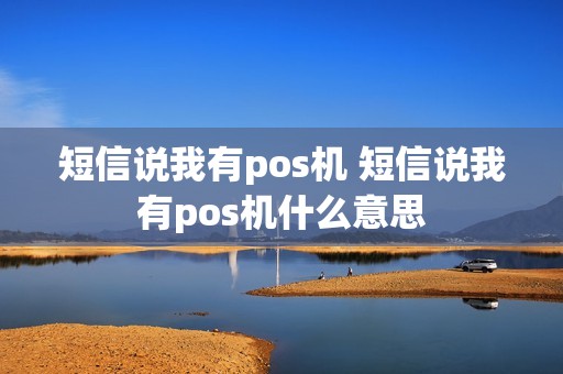 短信说我有pos机 短信说我有pos机什么意思