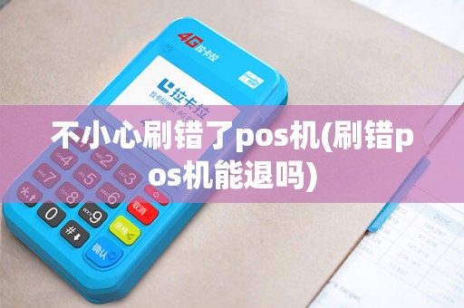 不小心刷错了pos机(刷错pos机能退吗)