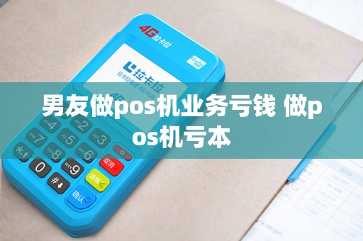 男友做pos机业务亏钱 做pos机亏本