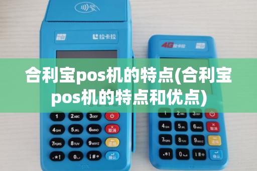 合利宝pos机的特点(合利宝pos机的特点和优点)