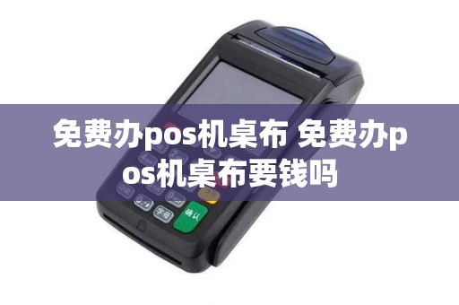 免费办pos机桌布 免费办pos机桌布要钱吗