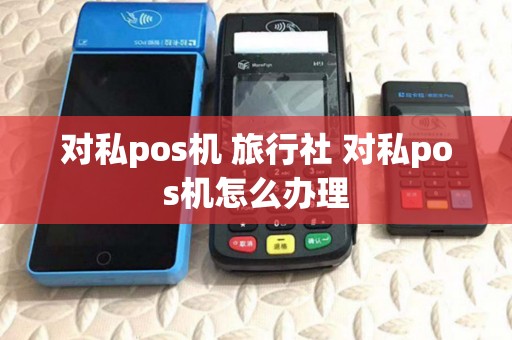 对私pos机 旅行社 对私pos机怎么办理