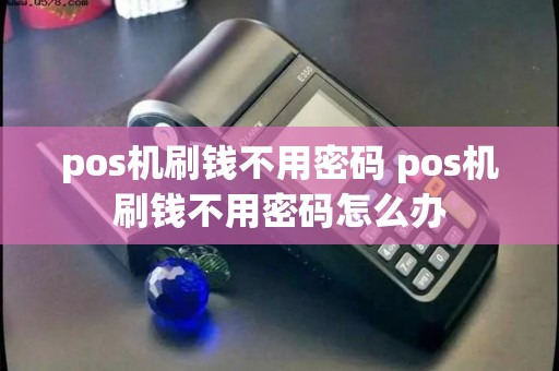 pos机刷钱不用密码 pos机刷钱不用密码怎么办
