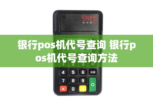银行pos机代号查询 银行pos机代号查询方法
