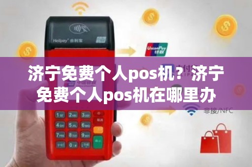 济宁免费个人pos机？济宁免费个人pos机在哪里办