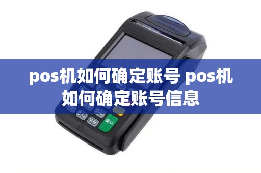 pos机如何确定账号 pos机如何确定账号信息