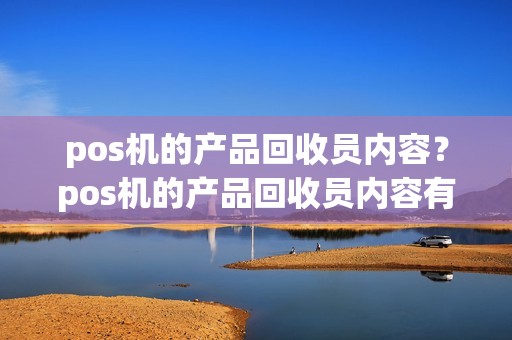 pos机的产品回收员内容？pos机的产品回收员内容有哪些