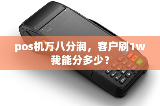 pos机万八分润，客户刷1w我能分多少？