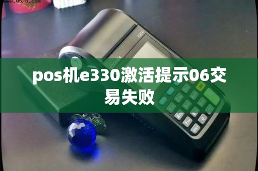 pos机e330激活提示06交易失败