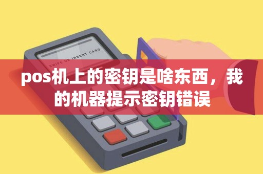 pos机上的密钥是啥东西，我的机器提示密钥错误