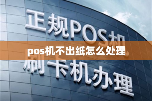 pos机不出纸怎么处理